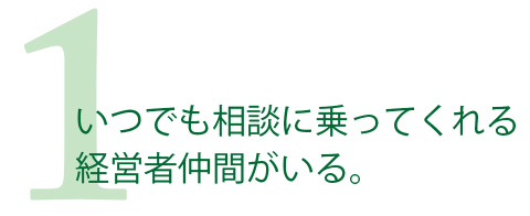 いつでも相談に乗ってくれる経営者仲間がいる。