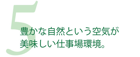 豊かな自然という空気が美味しい仕事場環境。
