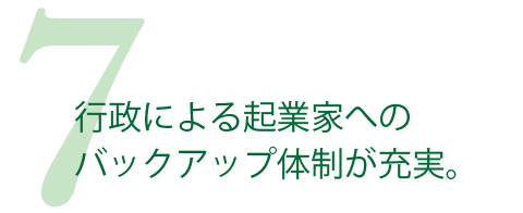 行政による起業家へのバックアップ体制が充実。
